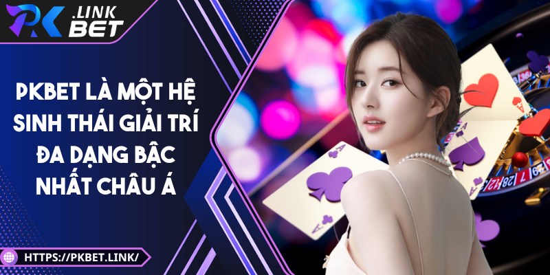 Pkbet là một hệ sinh thái giải trí đa dạng bậc nhất Châu Á