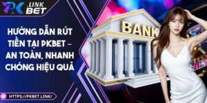 Hướng dẫn rút tiền tại Pkbet – An toàn, nhanh chóng hiệu quả